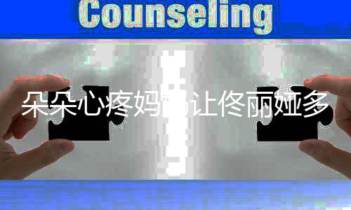 让佟妈妈你都朵朵多吃点样了心疼丽娅瘦成什么
